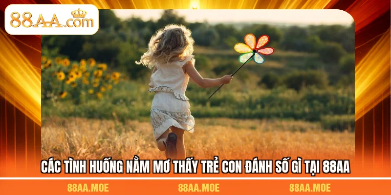 Các tình huống nằm mơ thấy trẻ con đánh số gì tại 88AA