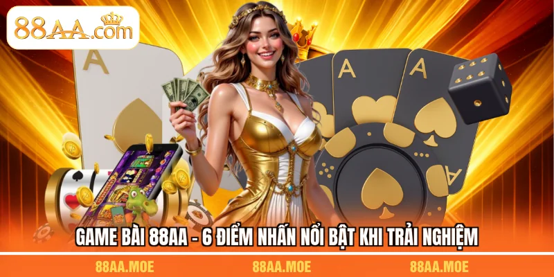 Game Bài 88AA - 6 Điểm Nhấn Nổi Bật Khi Trải Nghiệm