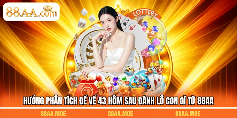 Hướng phân tích đề về 43 hôm sau đánh lô con gì từ 88AA