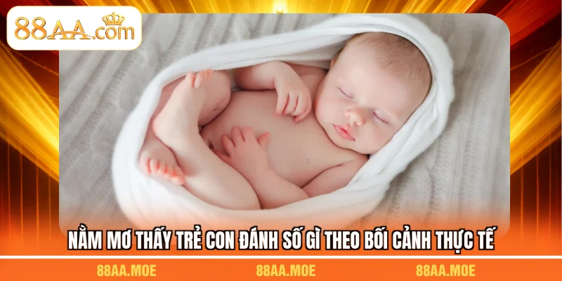 Nằm mơ thấy trẻ con đánh số gì theo bối cảnh thực tế