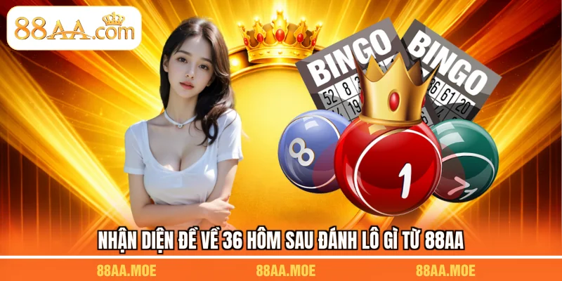 Nhận diện đề về 36 hôm sau đánh lô gì từ 88AA